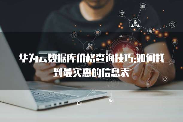 华为云数据库价格查询技巧:如何找到最实惠的信息表