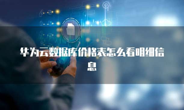 华为云数据库价格表怎么看明细信息