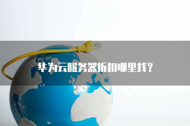 华为云服务器折扣哪里找?