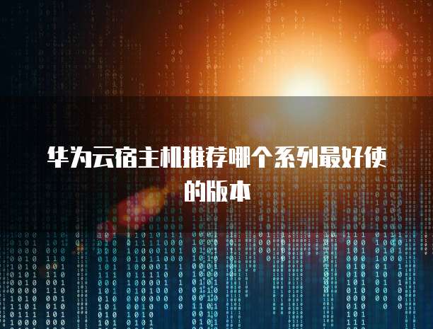 华为云宿主机推荐哪个系列最好使的版本