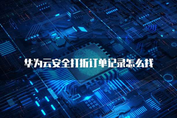 华为云安全打折订单记录怎么找