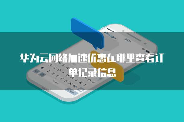 华为云网络加速优惠在哪里查看订单记录信息