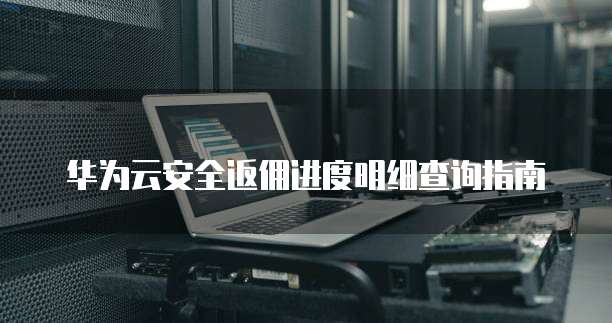 华为云安全返佣进度明细查询指南