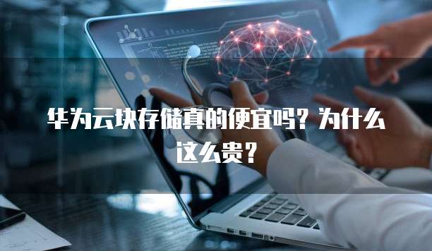 华为云块存储真的便宜吗?为什么这么贵?