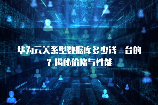 华为云关系型数据库多少钱一台的?揭秘价格与性能