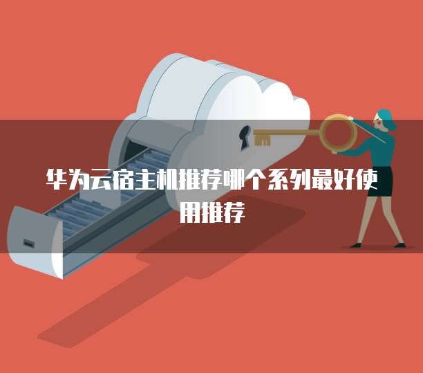 华为云宿主机推荐哪个系列最好使用推荐
