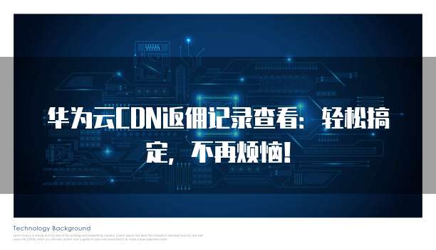 华为云CDN返佣记录查看:轻松搞定,不再烦恼!