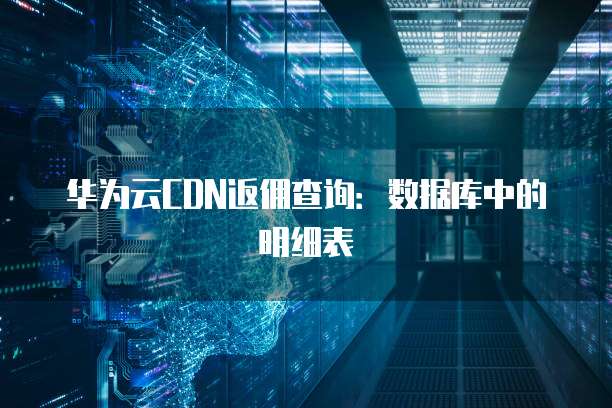 华为云CDN返佣查询：数据库中的明细表