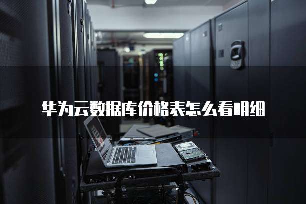 华为云数据库价格表怎么看明细