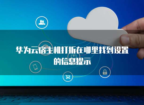 华为云宿主机打折在哪里找到设置的信息提示