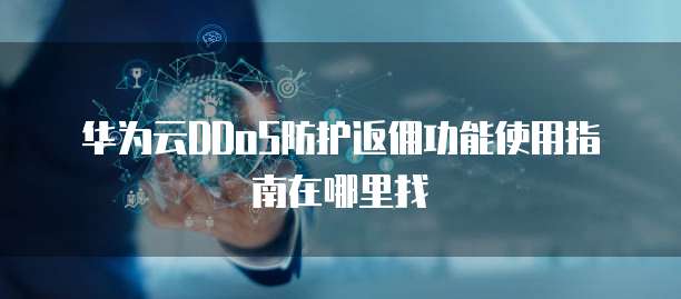华为云DDoS防护返佣功能使用指南在哪里找