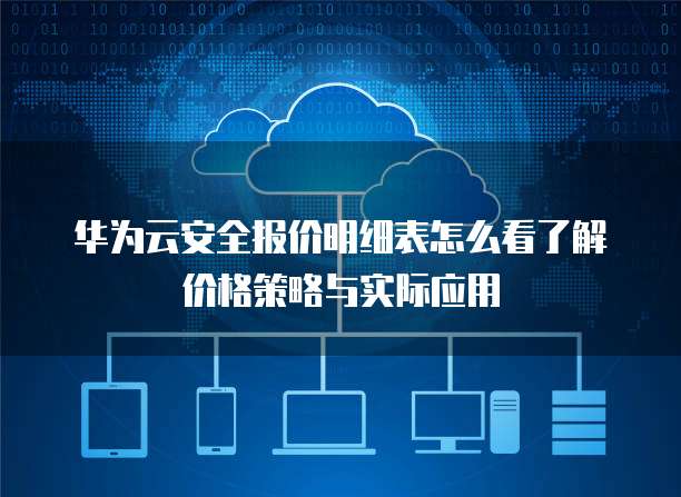 华为云安全报价明细表怎么看了解价格策略与实际应用
