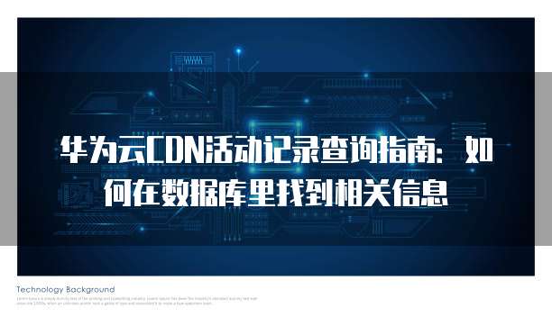 华为云CDN活动记录查询指南:如何在数据库里找到相关信息
