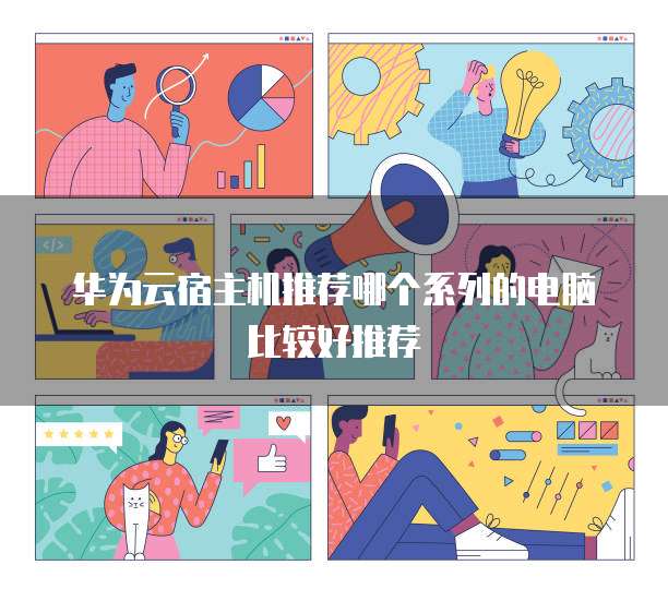 华为云宿主机推荐哪个系列的电脑比较好推荐