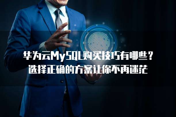 华为云MySQL购买技巧有哪些?选择正确的方案让你不再迷茫