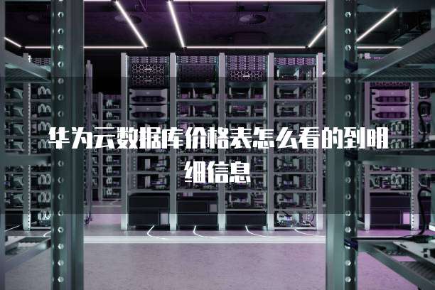 华为云数据库价格表怎么看的到明细信息