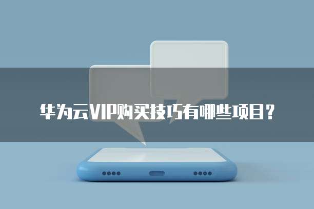 华为云VIP购买技巧有哪些项目？