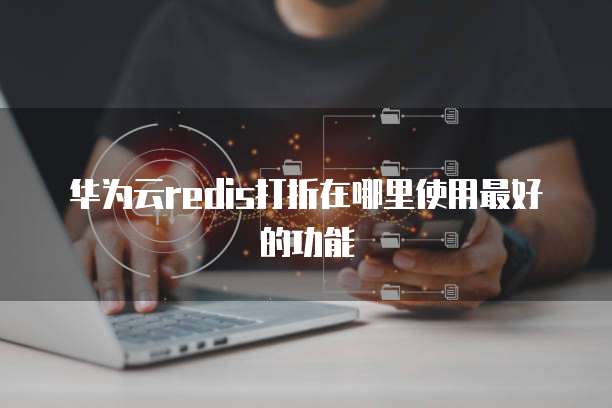 华为云redis打折在哪里使用最好的功能