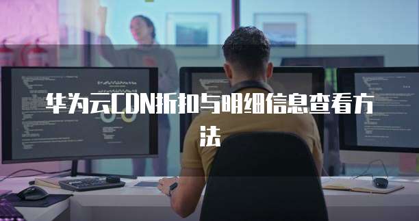 华为云CDN折扣与明细信息查看方法