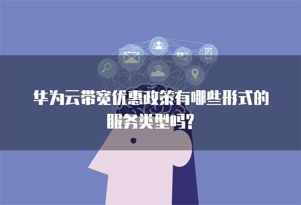 华为云带宽优惠政策有哪些形式的服务类型吗?
