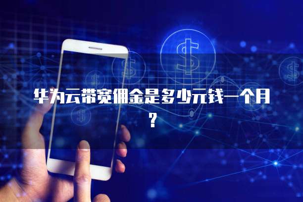 华为云带宽佣金是多少元钱一个月？