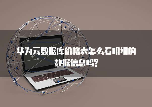 华为云数据库价格表怎么看明细的数据信息吗?