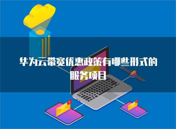 华为云带宽优惠政策有哪些形式的服务项目