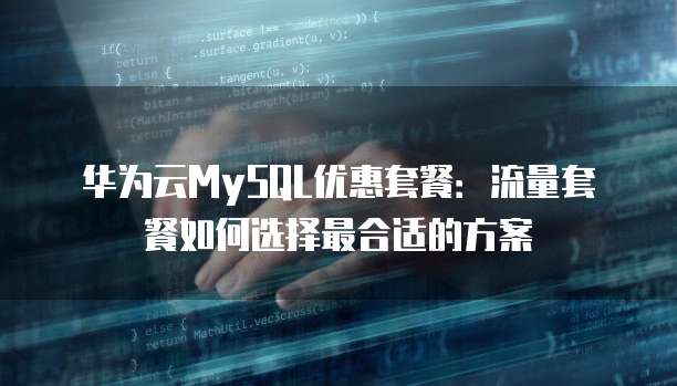 华为云MySQL优惠套餐:流量套餐如何选择最合适的方案