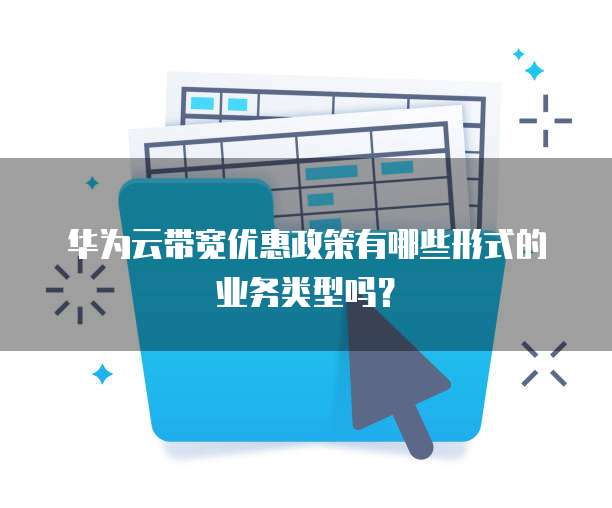 华为云带宽优惠政策有哪些形式的业务类型吗?