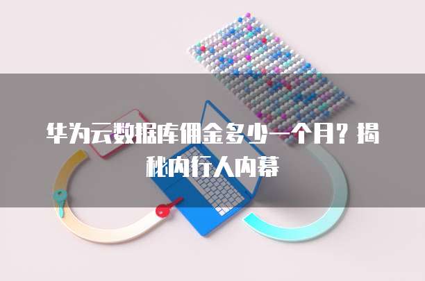 华为云数据库佣金多少一个月?揭秘内行人内幕