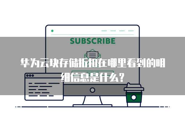 华为云块存储折扣在哪里看到的明细信息是什么?