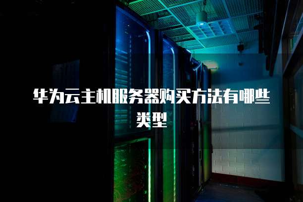 华为云主机服务器购买方法有哪些类型