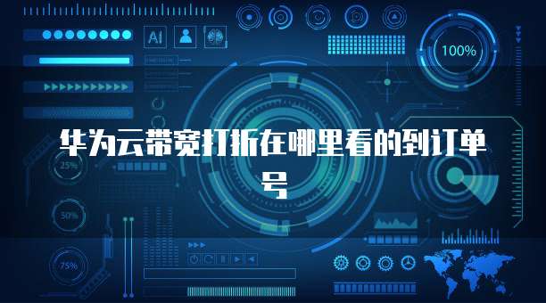 华为云带宽打折在哪里看的到订单号