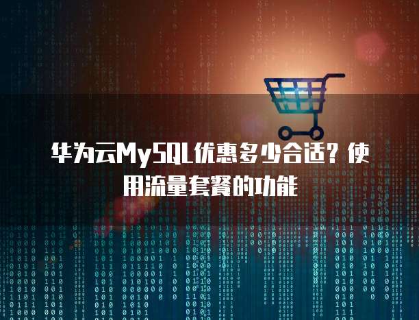 华为云MySQL优惠多少合适?使用流量套餐的功能