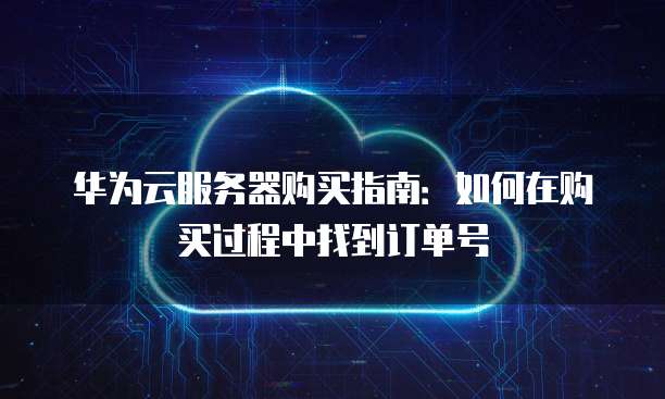 华为云服务器购买指南:如何在购买过程中找到订单号