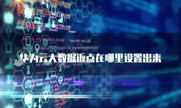 华为云大数据返点在哪里设置出来