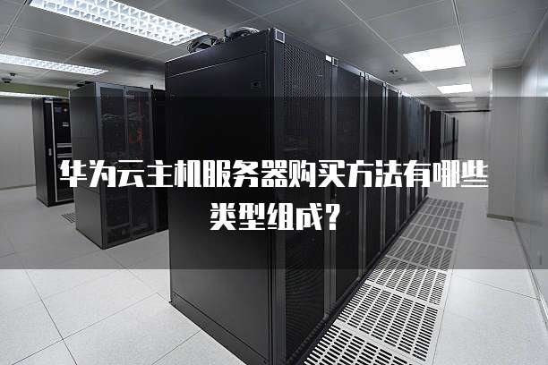 华为云主机服务器购买方法有哪些类型组成?