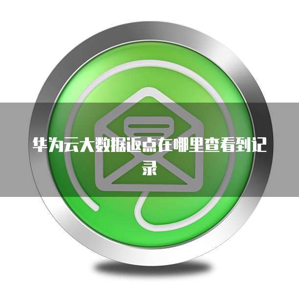 华为云大数据返点在哪里查看到记录