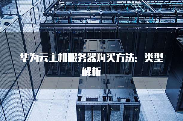 华为云主机服务器购买方法:类型解析