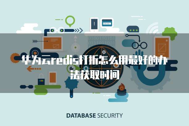 华为云redis打折怎么用最好的办法获取时间