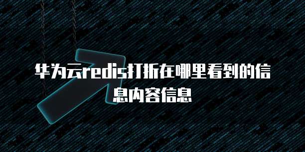 华为云redis打折在哪里看到的信息内容信息