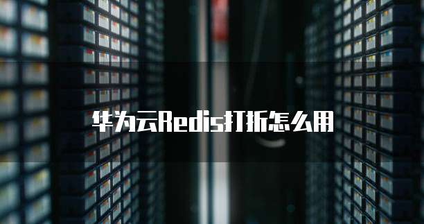 华为云Redis打折怎么用