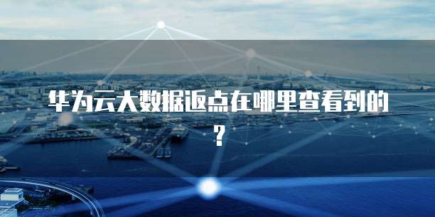 华为云大数据返点在哪里查看到的?