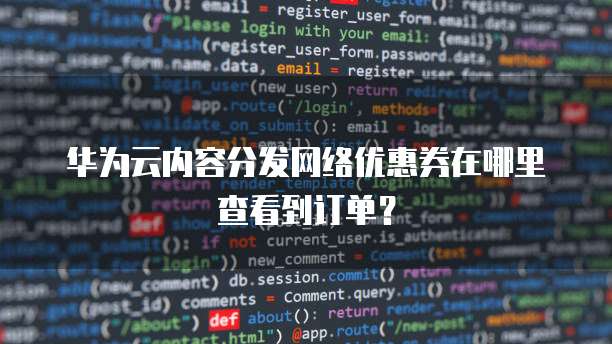 华为云内容分发网络优惠券在哪里查看到订单？