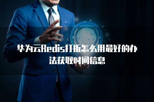 华为云Redis打折怎么用最好的办法获取时间信息