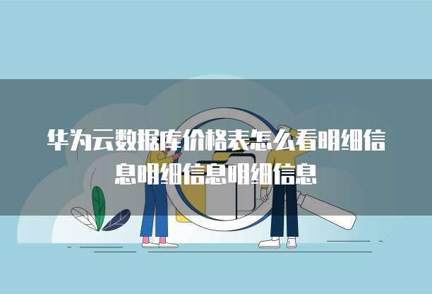 华为云数据库价格表怎么看明细信息明细信息明细信息