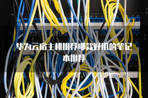 华为云宿主机推荐哪款好用的笔记本推荐