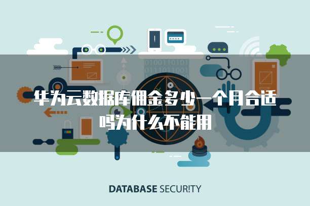 华为云数据库佣金多少一个月合适吗为什么不能用