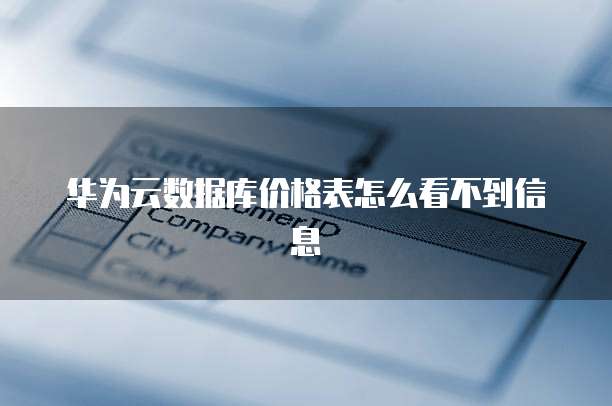 华为云数据库价格表怎么看不到信息