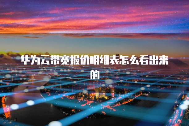 华为云带宽报价明细表怎么看出来的
